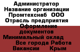 Администратор › Название организации ­ Промтехснаб, ООО › Отрасль предприятия ­ Оформление документов › Минимальный оклад ­ 20 000 - Все города Работа » Вакансии   . Крым,Алушта